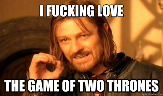 I Fucking Love The Game of Two Thrones  Boromir
