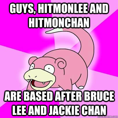 Guys, Hitmonlee and Hitmonchan are based after Bruce Lee and Jackie Chan  Slowpoke