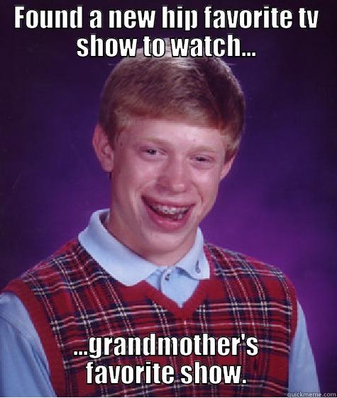 soap opera probs - FOUND A NEW HIP FAVORITE TV SHOW TO WATCH... ...GRANDMOTHER'S FAVORITE SHOW. Bad Luck Brian