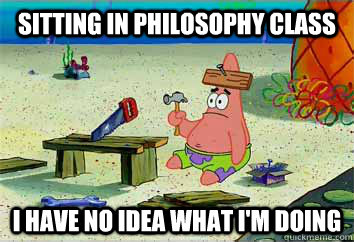 Sitting in Philosophy class I have no idea what i'm doing  I have no idea what Im doing - Patrick Star