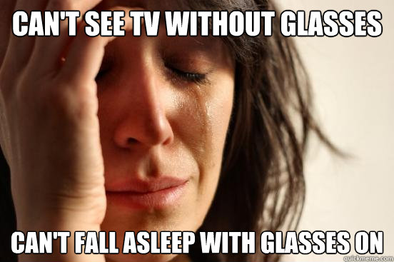 Can't see tv without glasses can't fall asleep with glasses on  First World Problems