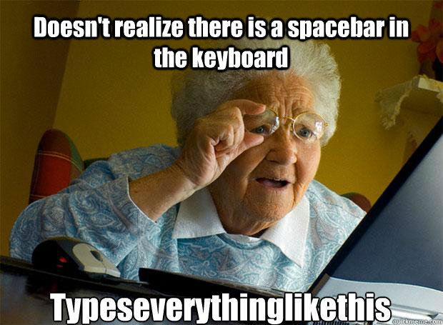 Doesn't realize there is a spacebar in the keyboard  Typeseverythinglikethis   - Doesn't realize there is a spacebar in the keyboard  Typeseverythinglikethis    Grandma finds the Internet