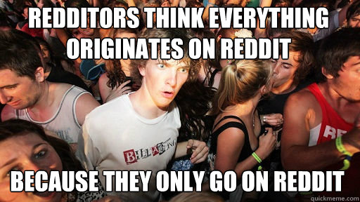 Redditors think everything originates on reddit Because they only go on reddit - Redditors think everything originates on reddit Because they only go on reddit  Sudden Clarity Clarence