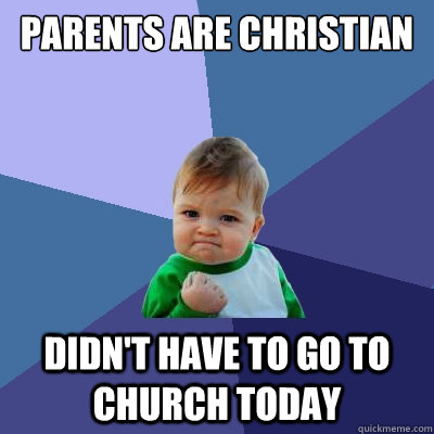 Parents are christian Didn't have to go to church today - Parents are christian Didn't have to go to church today  Success Kid