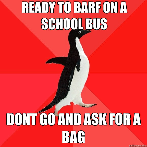 ready to barf on a school bus dont go and ask for a bag - ready to barf on a school bus dont go and ask for a bag  Socially Awesome Penguin