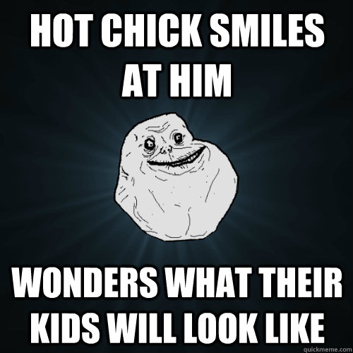 hot chick smiles at him wonders what their kids will look like  Forever Alone