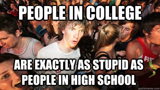 People in college  are exactly as stupid as people in high school  Sudden Clarity Clarence