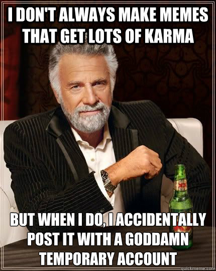 I don't always make memes that get lots of karma but when i do, i accidentally post it with a goddamn temporary account  Most Interesting Man