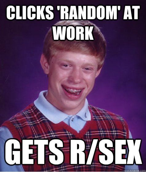 Clicks 'RANDOM' at work gets R/sex  Bad Luck Brian