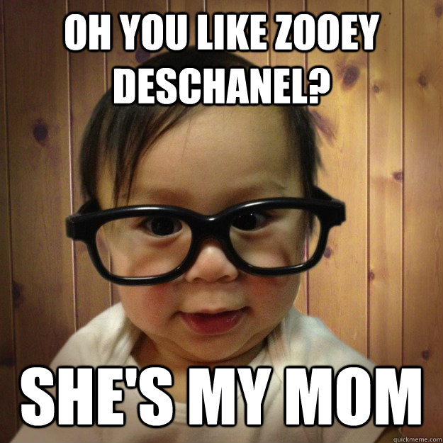 Oh you like Zooey Deschanel? She's my mom - Oh you like Zooey Deschanel? She's my mom  Hipster Baby