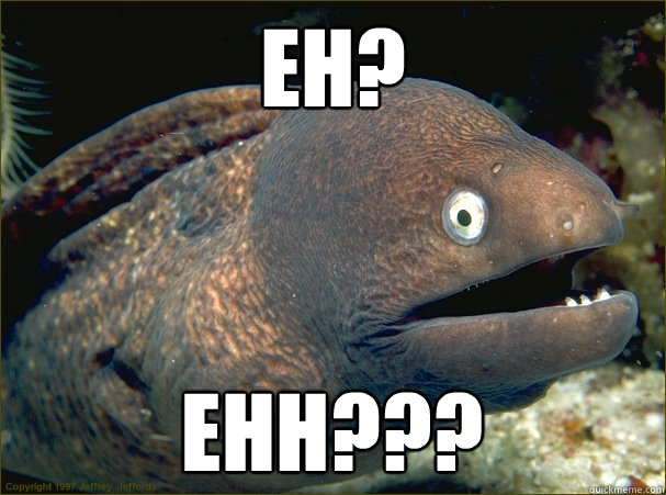 Eh? Ehh???  Bad Joke Eel