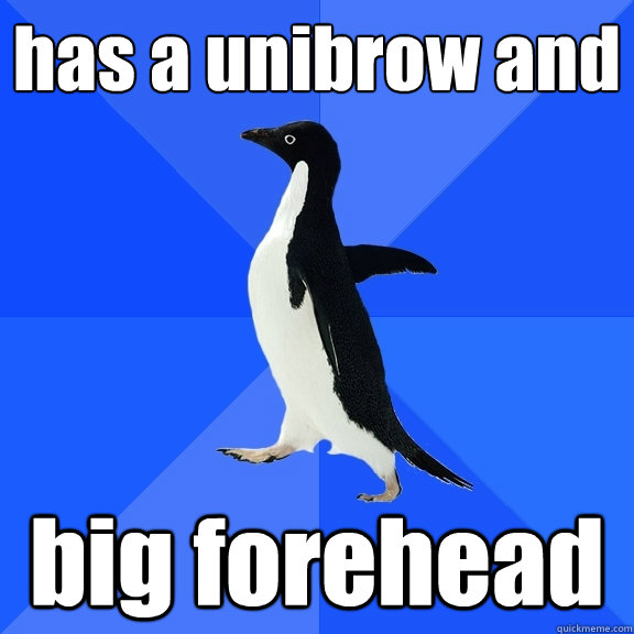 has a unibrow and big forehead  Socially Awkward Penguin