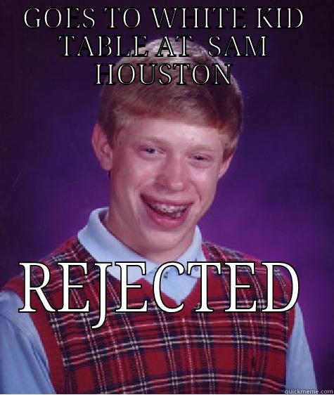 GOES TO WHITE KID TABLE AT  SAM HOUSTON REJECTED Bad Luck Brian