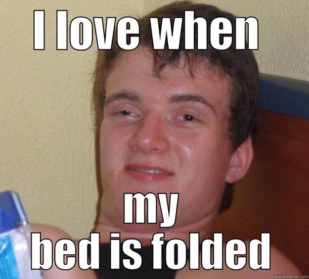 I LOVE WHEN  MY BED IS FOLDED 10 Guy
