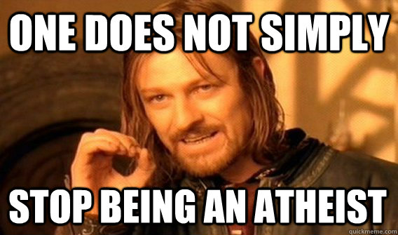 ONE DOES NOT SIMPLY STOP BEING AN ATHEIST  One Does Not Simply
