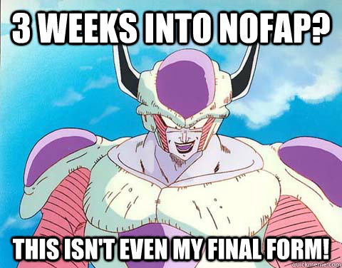 3 weeks into nofap? This isn't even my final form!  