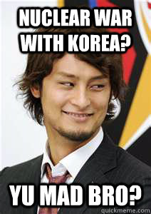 Nuclear War with Korea? yu mad bro?  Yu Darvish