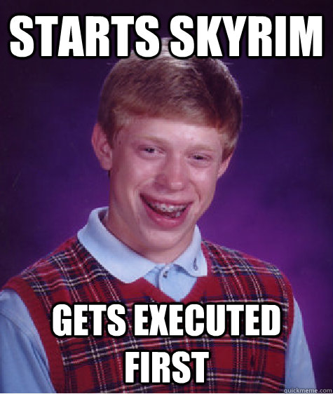 STARTS SKYRIM GETS EXECUTED FIRST  Bad Luck Brian