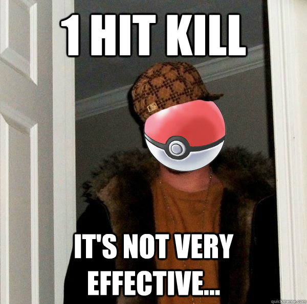 1 hit kill it's not very effective... - 1 hit kill it's not very effective...  Scumbag Pokemon