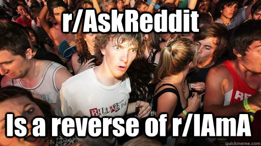 r/AskReddit Is a reverse of r/IAmA  Sudden Clarity Clarence