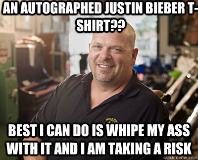 An autographed Justin Bieber T-Shirt?? Best I can do is whipe my ass with it and I am taking a risk  Pawn Stars