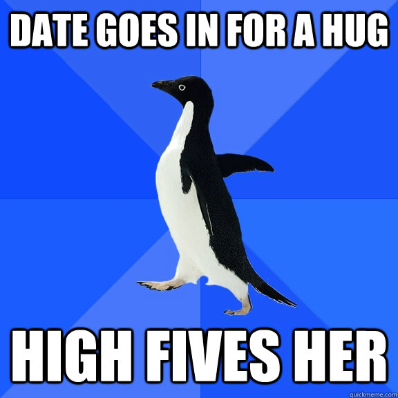 Date goes in for a Hug High fives her  Socially Awkward Penguin