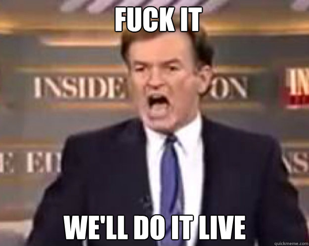 FUCK IT we'll do it live  fuck it bill