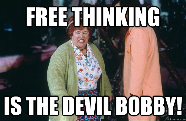 free thinking  is the devil bobby! - free thinking  is the devil bobby!  Mama Boucher