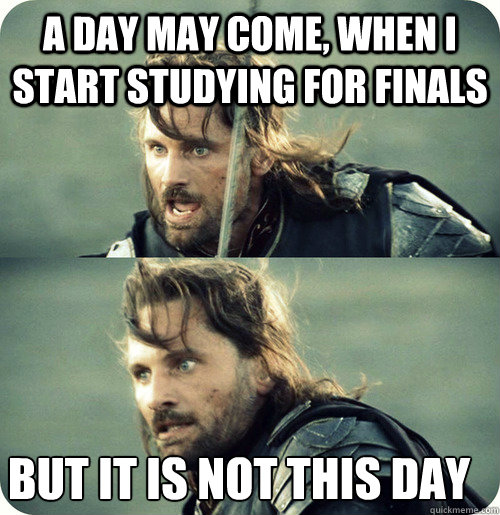 a day may come, when I start studying for finals but it is not this day  Aragorn Inspirational Speech