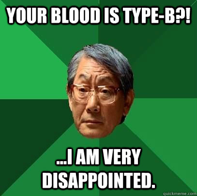 your blood is type-B?! ...I am very disappointed. - your blood is type-B?! ...I am very disappointed.  ASIAN FATHER