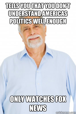 Tells you that you don't understand Americas politics well enough Only watches Fox News  Baby Boomer Dad