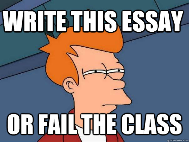 write this essay or fail the class - write this essay or fail the class  Futurama Fry