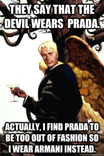 They say that the devil wears  Prada. Actually, i find Prada to be too out of fashion so i wear Armani instead.  Good Guy Lucifer