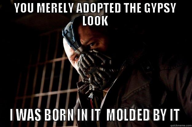YOU MERELY ADOPTED THE GYPSY LOOK I WAS BORN IN IT  MOLDED BY IT Angry Bane