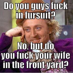 DO YOU GUYS FUCK IN FURSUIT? NO, BUT DO YOU FUCK YOUR WIFE IN THE FRONT YARD? Condescending Wonka