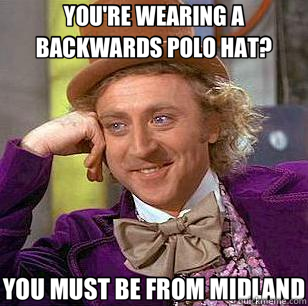 YOU'RE WEARING A BACKWARDS POLO HAT? YOU MUST BE FROM MIDLAND  Condescending Wonka