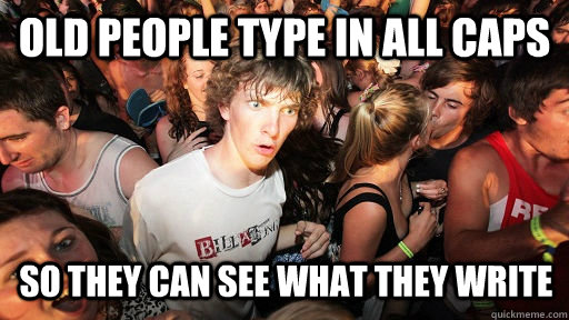 old people type in all caps so they can see what they write - old people type in all caps so they can see what they write  Sudden Clarity Clarence
