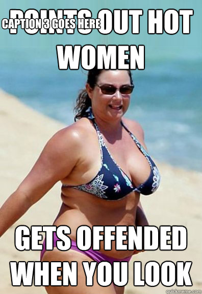 points out hot women gets offended when you look  Caption 3 goes here  Overweight Wife
