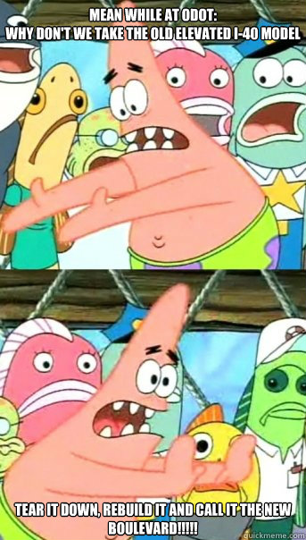 mean while at odot:
why don't we take the old elevated i-40 model tear it down, rebuild it and call it the new boulevard!!!!!  Push it somewhere else Patrick