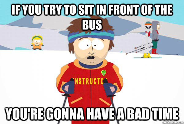 If you try to sit in front of the bus You're gonna have a bad time - If you try to sit in front of the bus You're gonna have a bad time  Super Cool Ski Instructor