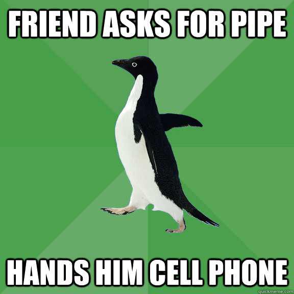 friend asks for pipe hands him cell phone - friend asks for pipe hands him cell phone  Socially Stoned Penguin
