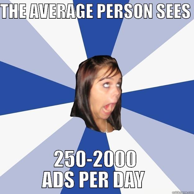 THE AVERAGE PERSON SEES  250-2000 ADS PER DAY  Annoying Facebook Girl