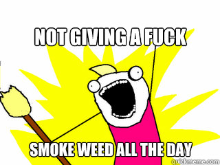 Not giving a fuck Smoke weed all the day  All The Things