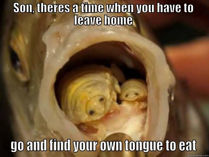 SON, THERES A TIME WHEN YOU HAVE TO LEAVE HOME GO AND FIND YOUR OWN TONGUE TO EAT Misc