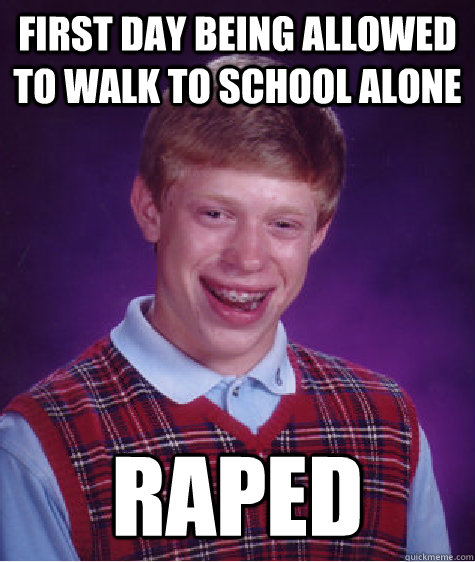 First day being allowed to walk to school alone raped  Bad Luck Brian
