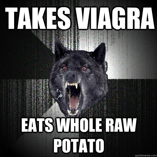 takes viagra eats whole raw potato  Insanity Wolf