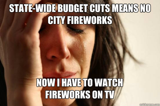state-wide budget cuts means no city fireworks
 now i have to watch
fireworks on tv   First World Problems