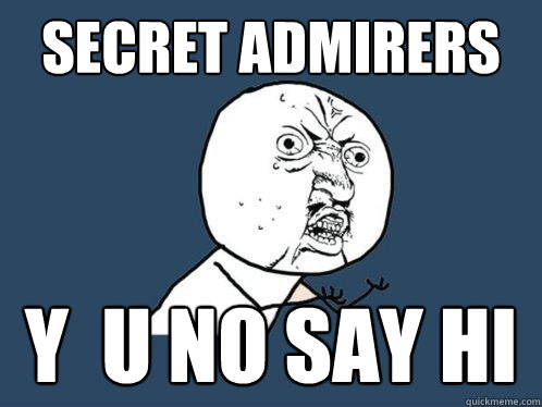SECRET ADMIRERS y  U NO SAY HI  Y U No