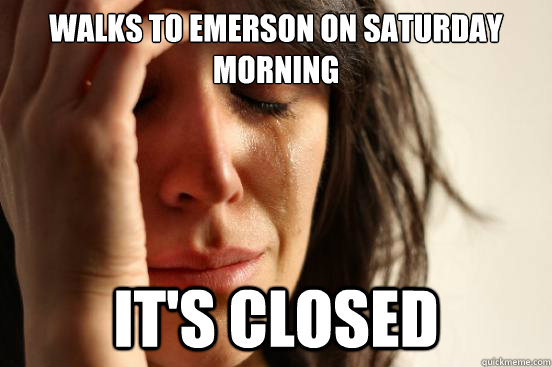 walks to emerson on saturday morning it's closed  First World Problems