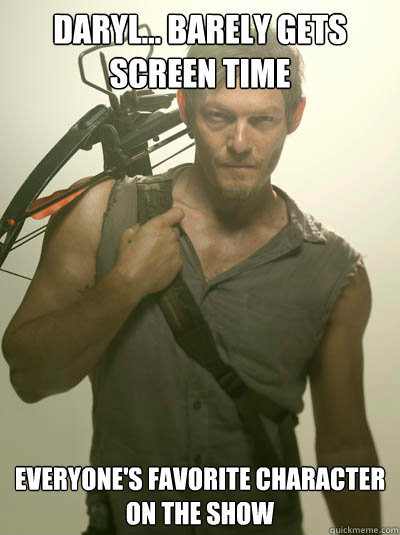 Daryl... barely gets screen time everyone's favorite character on the show  Daryl Walking Dead